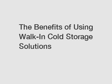 The Benefits of Using Walk-In Cold Storage Solutions