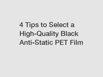 4 Tips to Select a High-Quality Black Anti-Static PET Film
