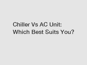 Chiller Vs AC Unit: Which Best Suits You?