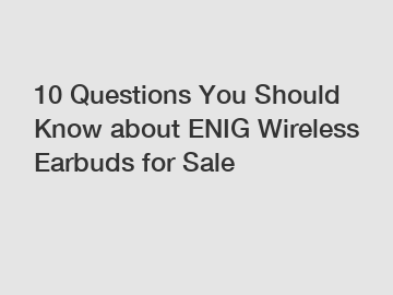 10 Questions You Should Know about ENIG Wireless Earbuds for Sale