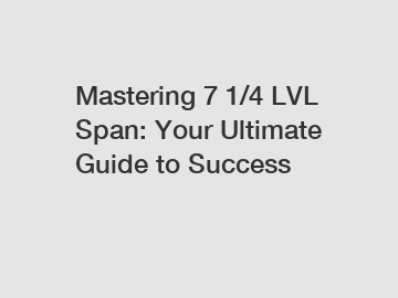 Mastering 7 1/4 LVL Span: Your Ultimate Guide to Success