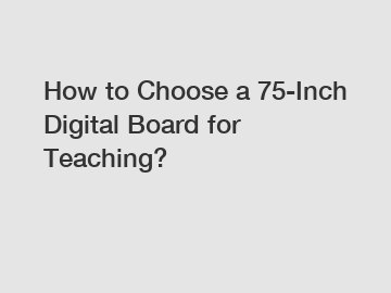 How to Choose a 75-Inch Digital Board for Teaching?
