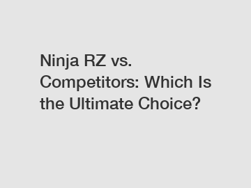 Ninja RZ vs. Competitors: Which Is the Ultimate Choice?