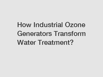 How Industrial Ozone Generators Transform Water Treatment?