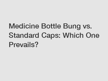 Medicine Bottle Bung vs. Standard Caps: Which One Prevails?