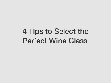 4 Tips to Select the Perfect Wine Glass