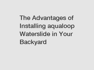 The Advantages of Installing aqualoop Waterslide in Your Backyard