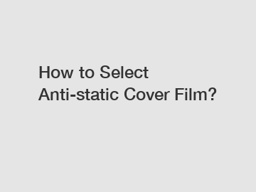 How to Select Anti-static Cover Film?