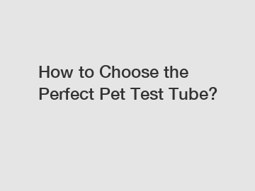 How to Choose the Perfect Pet Test Tube?