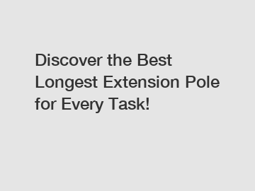 Discover the Best Longest Extension Pole for Every Task!