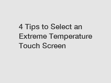4 Tips to Select an Extreme Temperature Touch Screen