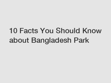 10 Facts You Should Know about Bangladesh Park