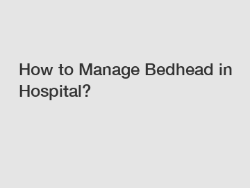 How to Manage Bedhead in Hospital?