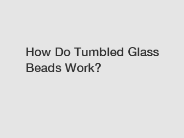 How Do Tumbled Glass Beads Work?