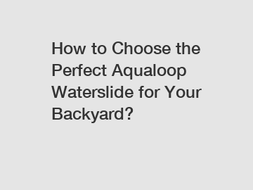 How to Choose the Perfect Aqualoop Waterslide for Your Backyard?