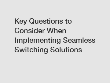 Key Questions to Consider When Implementing Seamless Switching Solutions