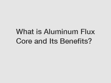 What is Aluminum Flux Core and Its Benefits?