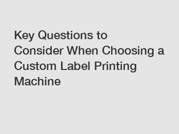 Key Questions to Consider When Choosing a Custom Label Printing Machine