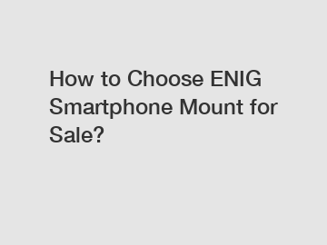 How to Choose ENIG Smartphone Mount for Sale?