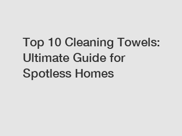 Top 10 Cleaning Towels: Ultimate Guide for Spotless Homes