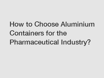 How to Choose Aluminium Containers for the Pharmaceutical Industry?