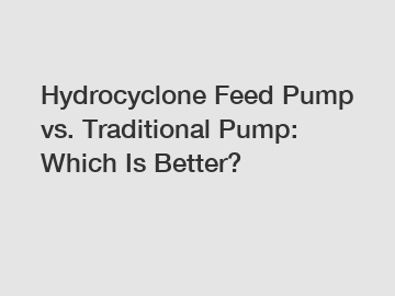 Hydrocyclone Feed Pump vs. Traditional Pump: Which Is Better?