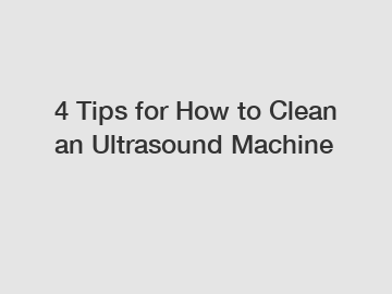 4 Tips for How to Clean an Ultrasound Machine