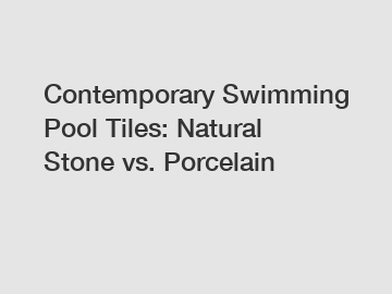 Contemporary Swimming Pool Tiles: Natural Stone vs. Porcelain