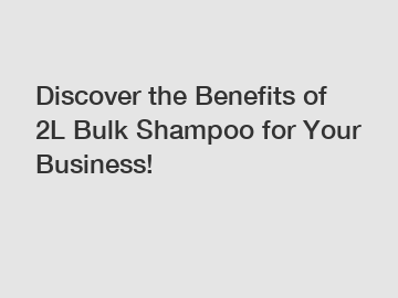 Discover the Benefits of 2L Bulk Shampoo for Your Business!
