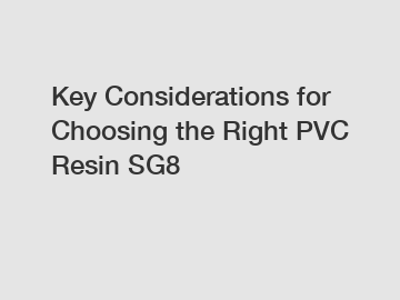 Key Considerations for Choosing the Right PVC Resin SG8