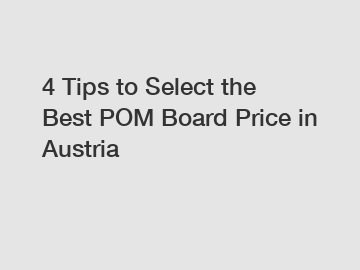 4 Tips to Select the Best POM Board Price in Austria