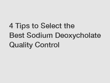 4 Tips to Select the Best Sodium Deoxycholate Quality Control
