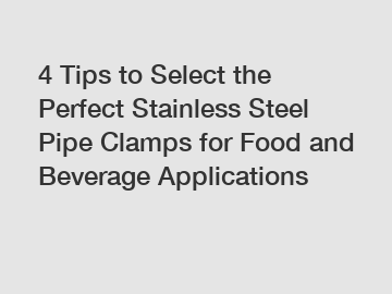 4 Tips to Select the Perfect Stainless Steel Pipe Clamps for Food and Beverage Applications