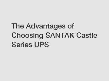 The Advantages of Choosing SANTAK Castle Series UPS