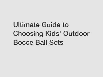 Ultimate Guide to Choosing Kids' Outdoor Bocce Ball Sets