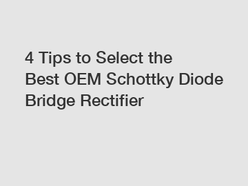 4 Tips to Select the Best OEM Schottky Diode Bridge Rectifier