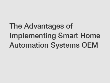 The Advantages of Implementing Smart Home Automation Systems OEM