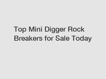 Top Mini Digger Rock Breakers for Sale Today