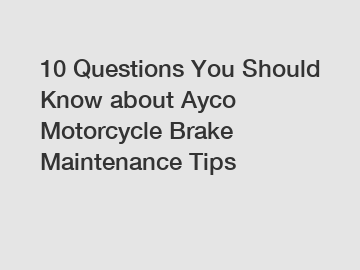 10 Questions You Should Know about Ayco Motorcycle Brake Maintenance Tips