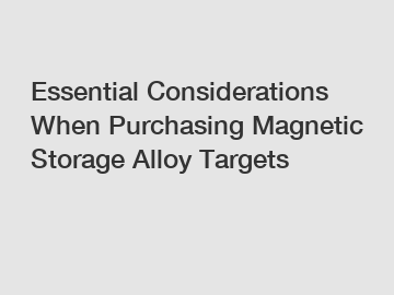 Essential Considerations When Purchasing Magnetic Storage Alloy Targets
