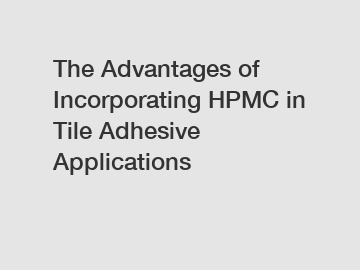 The Advantages of Incorporating HPMC in Tile Adhesive Applications