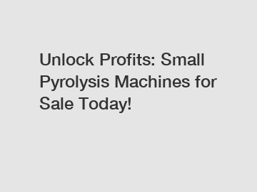 Unlock Profits: Small Pyrolysis Machines for Sale Today!