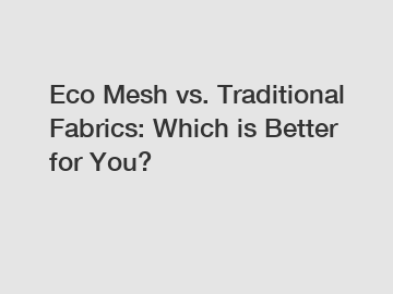 Eco Mesh vs. Traditional Fabrics: Which is Better for You?