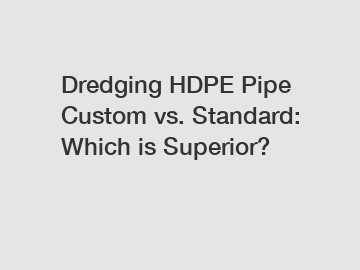 Dredging HDPE Pipe Custom vs. Standard: Which is Superior?