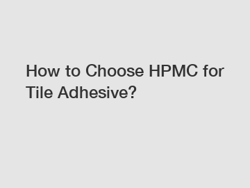 How to Choose HPMC for Tile Adhesive?