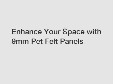 Enhance Your Space with 9mm Pet Felt Panels