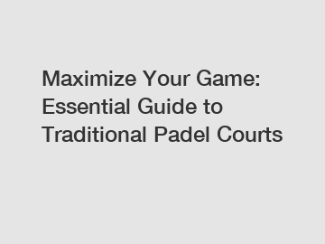 Maximize Your Game: Essential Guide to Traditional Padel Courts
