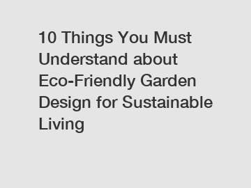 10 Things You Must Understand about Eco-Friendly Garden Design for Sustainable Living