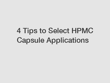 4 Tips to Select HPMC Capsule Applications