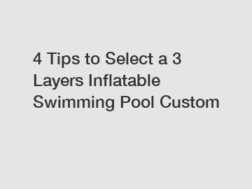 4 Tips to Select a 3 Layers Inflatable Swimming Pool Custom